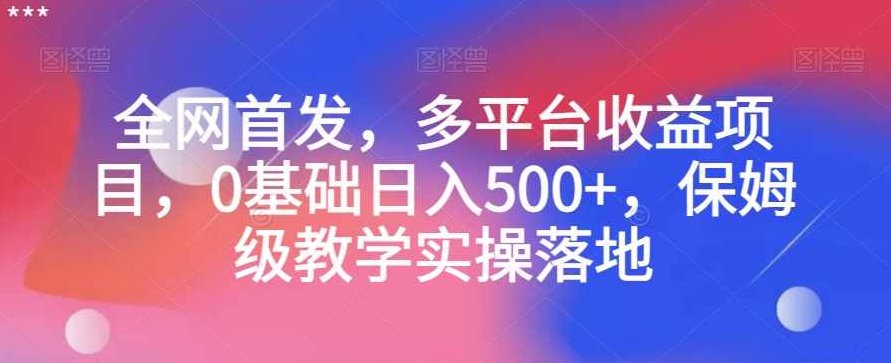 全网首发，多平台收益项目，0基础日入500+，保姆级教学实操落地【揭秘】,基础,赚钱,制作,第1张