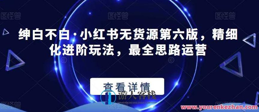 绅白不白·小红书无货源第六版，精细化进阶玩法，最全思路运营,课程,设计,赚钱,第1张