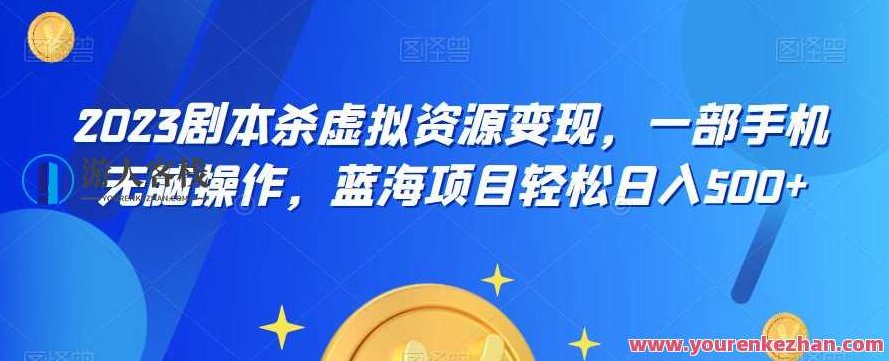 云逸·2023剧本杀虚拟资源变现，一部手机无脑操作，蓝海项目轻松日入500+,课程,基础,制作,第1张