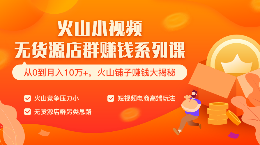 火山小视频无货源店群赚钱系列课（从0到月入10万+ 火山铺子赚钱大揭秘）共8节视频,课程,视频,抖音,第1张