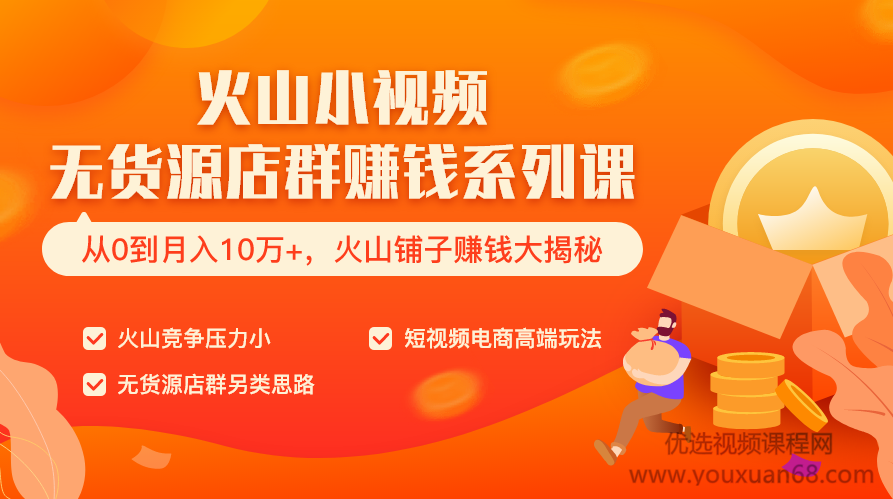 火山小视频无货源店群赚钱系列课（从0到月入10万+ 火山铺子赚钱大揭秘）共8节视频,课程,视频,抖音,第3张