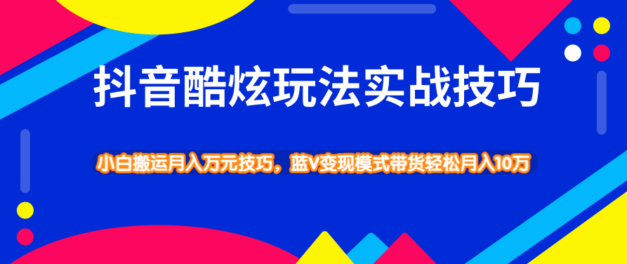 抖音酷炫玩法实战技巧,小白搬运月入万元技巧,蓝V变现模式带货轻松月入10万,课程,视频,抖音,第1张 抖音酷炫玩法实战技巧,小白搬运月入万元技巧,蓝V变现模式带货轻松月入10万,课程,视频,抖音,第1张