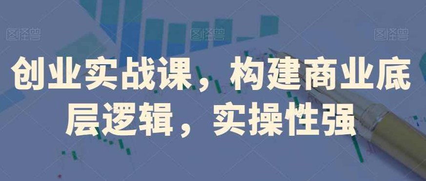 创业实战课,构建商业底层逻辑,实操性强,课程,抖音,设计,第1张 创业实战课,构建商业底层逻辑,实操性强,课程,抖音,设计,第1张