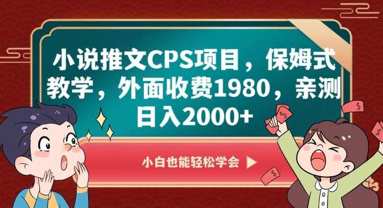 小说推文CPS项目，保姆式教学，外面收费1980，亲测日入2000+【揭秘】,课程,教程,教学,第1张