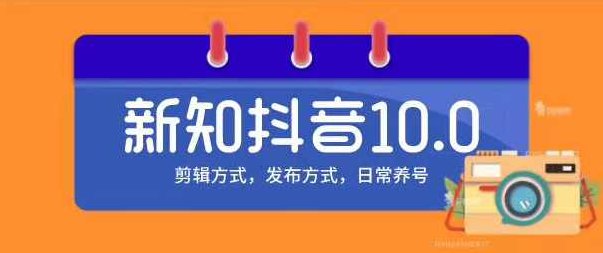 新知短视频培训10.0抖音课程：剪辑方式，日常养号，爆过的频视如何处理还能继续爆,课程,视频,抖音,第1张