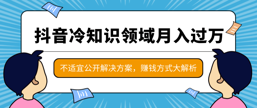 抖音冷知识领域月入过万项目，不适宜公开解决方案 ，抖音赚钱方式大解析！,抖音,赚钱,解决方案,第1张