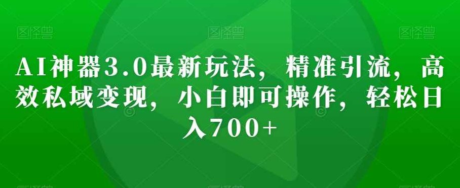 AI神器3.0最新玩法，精准引流，高效私域变现，小白即可操作，轻松日入700+【揭秘】,制作,揭秘,轻松日入,第1张