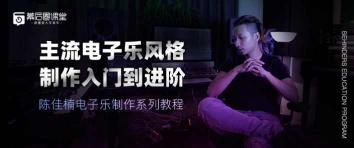 【幕后圈课堂】陈佳楠电子乐制作系列教程：主流电子乐风格制作入门到进阶,课程,教程,第1张