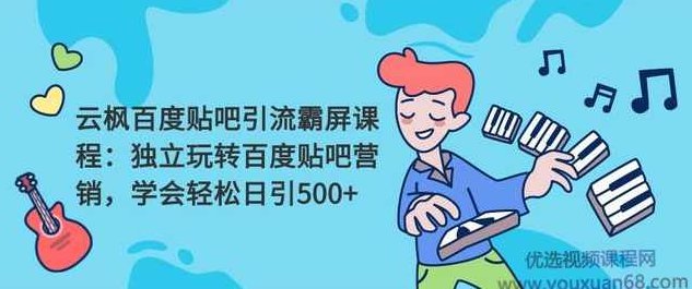 云枫百度贴吧引流霸屏课程2.0:独立玩转百度贴吧营销,课程,研究,第1张 云枫百度贴吧引流霸屏课程2.0:独立玩转百度贴吧营销,课程,研究,第1张
