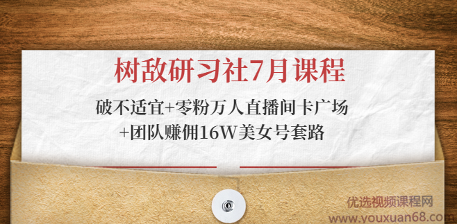 树敌研习社7月课程:破不适宜+零粉万人直播间卡广场+团队赚佣16W美女号套路,课程,第1张 树敌研习社7月课程:破不适宜+零粉万人直播间卡广场+团队赚佣16W美女号套路,课程,第1张