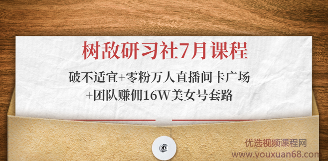 树敌研习社7月课程:破不适宜+零粉万人直播间卡广场+团队赚佣16W美女号套路,课程,第2张 树敌研习社7月课程:破不适宜+零粉万人直播间卡广场+团队赚佣16W美女号套路,课程,第2张