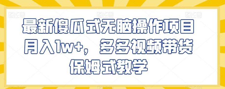 最新傻瓜式无脑操作项目月入1w+，多多视频带货保姆式教学【揭秘】,课程,视频,教学,第1张