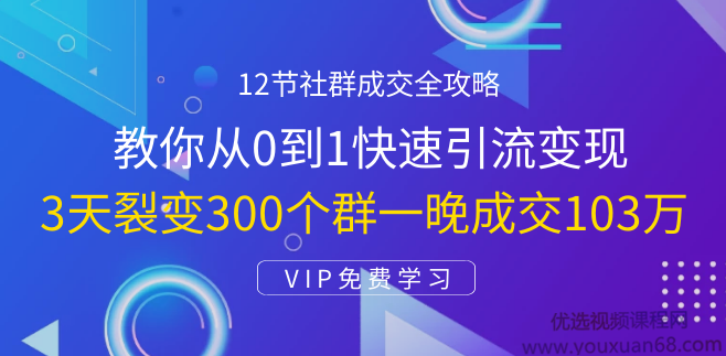 12节社群成交全攻略:从0到1快速引流变现,3天裂变300个群一晚成交103万,课程,设计,掌握,第1张 12节社群成交全攻略:从0到1快速引流变现,3天裂变300个群一晚成交103万,课程,设计,掌握,第1张