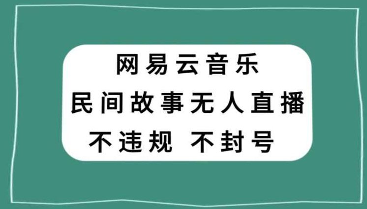 网易云民间故事无人直播，零投入低风险、人人可做【揭秘】,课程,抖音,故事,第1张