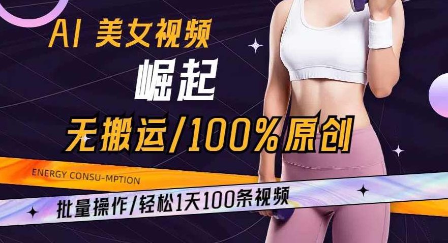 AI美女视频崛起玩法无搬运100%原创批量操作轻松1天100条【揭秘】,视频,揭秘,应用,第1张