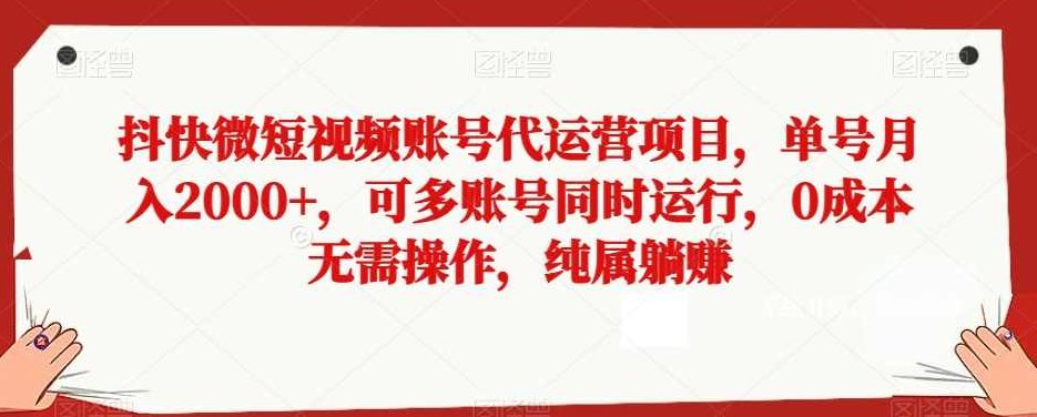 抖快微短视频账号代运营项目，单号月入2000+，可多账号同时运行，0成本无需操作，纯属躺赚【揭秘】,课程,视频,赚钱,第1张