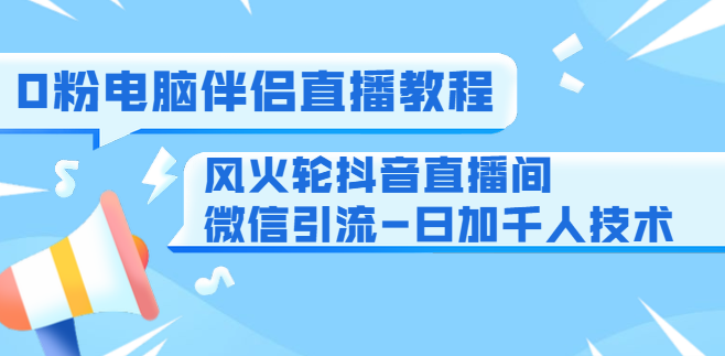 0粉电脑伴侣直播教程+风火轮抖音直播间微信引流-日加千人技术（两节视频）,课程,视频,教程,第2张