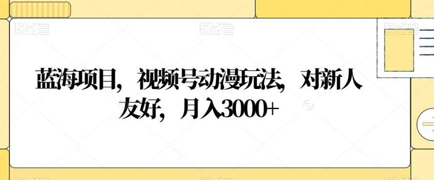 蓝海项目，视频号动漫玩法，对新人友好，月入3000+【揭秘】,课程,视频,制作,第1张