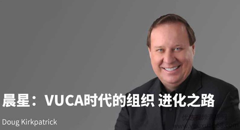 混沌大学研习社:Doug Kirkpatrick:晨星:VUCA时代的组织 进化之路,课程,视频,研究,第1张 混沌大学研习社:Doug Kirkpatrick:晨星:VUCA时代的组织 进化之路,课程,视频,研究,第1张