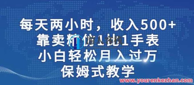 两小时，收入500+，靠卖精仿1比1手表，小白轻松月入过万！保姆式教学,课程,教程,制作,第1张