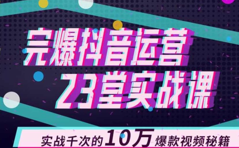 完爆抖音运营23堂实战课,实战千次的10万爆款视频秘籍,课程,视频,第1张 完爆抖音运营23堂实战课,实战千次的10万爆款视频秘籍,课程,视频,第1张