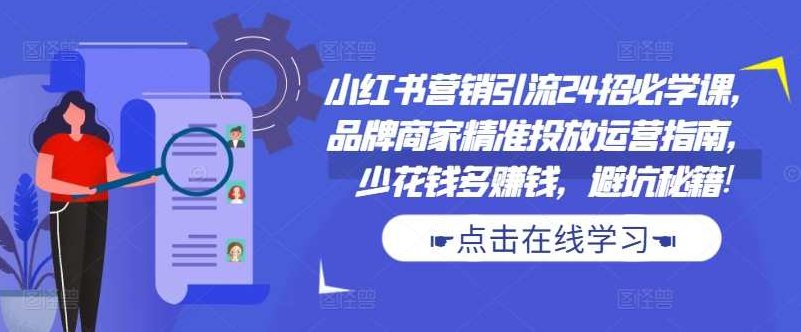 小红书营销引流24招必学课，品牌商家精准投放运营指南，少花钱多赚钱，避坑秘籍!,设计,第1张