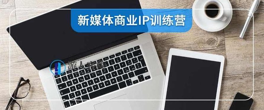 新媒体商业IP训练营视频：打造个人品牌，引领未来商业，新媒体商业IP打造，引领个人品牌未来商业新篇章,视频,新篇章,第1张