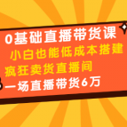 媒老板0基础直播带货课:小白也能低成本搭建疯狂卖货直播间:1场直播带货6万,课程,基础,设计,第1张 媒老板0基础直播带货课:小白也能低成本搭建疯狂卖货直播间:1场直播带货6万,课程,基础,设计,第1张