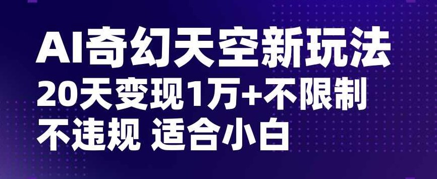 AI奇幻天空,20天变现五位数玩法,不限制不违规不封号玩法,适合小白操作【揭秘】