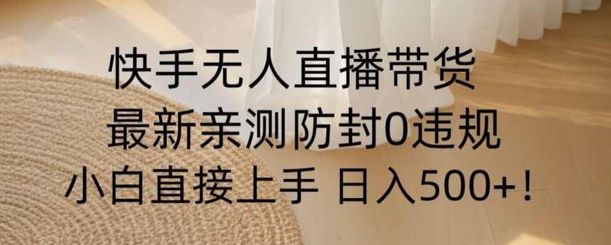 快手无人直播带货从0-1落地教学，最新防封0粉开播，小白可上手日入500+【揭秘】,教学,揭秘,第1张