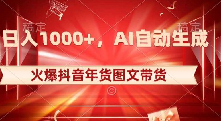 10日入1000+火爆抖音年货图文带货，AI自动生成自己的年货原创图文【揭秘】,视频,抖音,制作,第1张