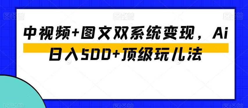中视频+图文双系统变现，Ai日入500+顶级玩儿法,视频,工具使用,第1张