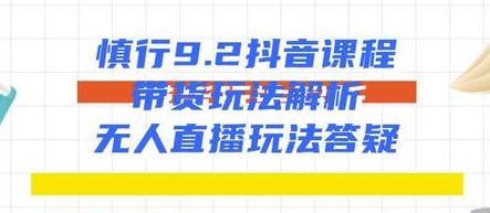 慎行抖音课程：带货玩法解析+无人直播玩法答疑,课程,视频,教程,第2张