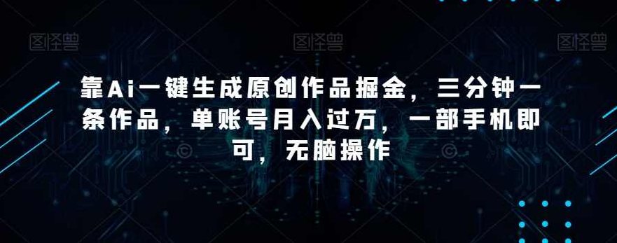 靠Ai一键生成原创作品掘金，三分钟一条作品，单账号月入过万，一部手机即可，无脑操作【揭秘】,课程,制作,揭秘,第1张