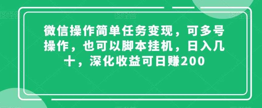 微信操作简单任务变现，可多号操作，也可以脚本挂机，日入几十，深化收益可日赚200【揭秘】,课程,教程,揭秘,第1张