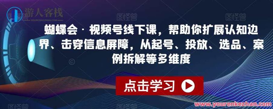 蝴蝶会·视频号线下课，帮助你扩展认知边界、击穿信息屏障，从起号、投放、选品、案例拆解等多维度,课程,视频,设计,第1张