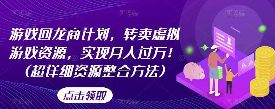 游戏回龙商计划，转卖虚拟游戏资源，实现月入过万！(超详细资源整合方法),视频,教程,视频教程,第1张