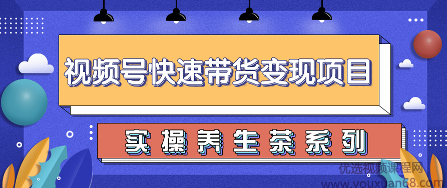 柚子视频号带货实操变现项目，零基础操作养身茶月入10000+,视频,教程,基础,第1张