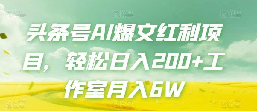 头条号AI爆文红利项目，轻松日入200+工作室月入6W,课程,讲解,介绍,第1张
