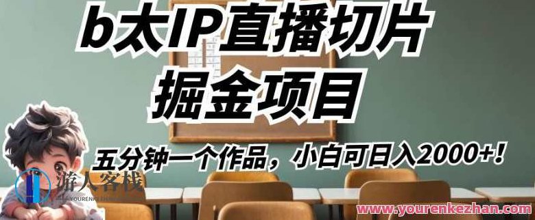 b太IP直播切片掘金项目，五分钟一个作品，小白可日入2000+,课程,视频,教程,第1张