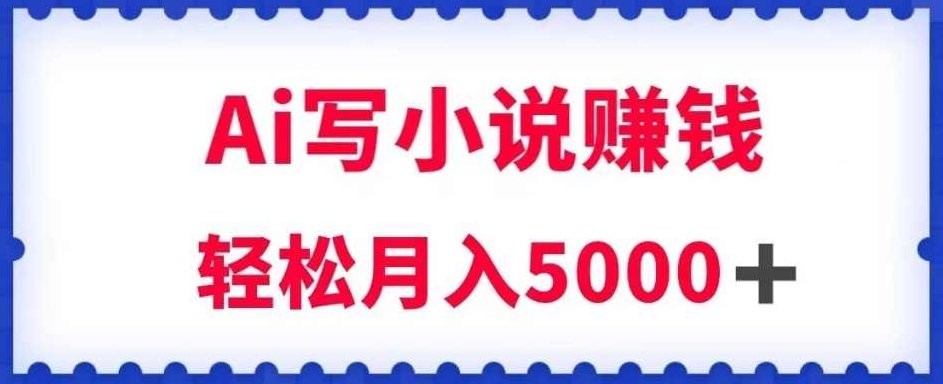 用Ai写原创小说赚钱，每天2-3小时，轻松月入5k＋【揭秘】,课程,教程,赚钱,第1张
