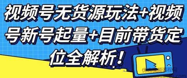 视频号无货源玩法+视频号新号起量+目前带货定位全解析,课程,视频,抖音,第1张