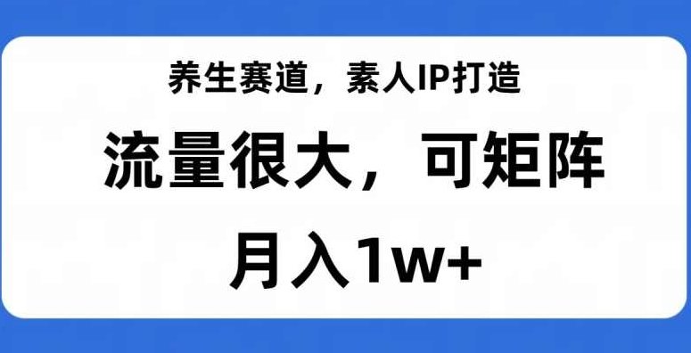 养生赛道，素人IP打造，流量很大，可矩阵，月入1w+【揭秘】,课程,揭秘,介绍,第1张