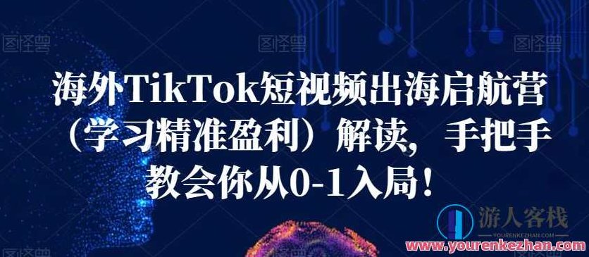 海外TikTok短视频出海启航营（学习精准盈利）解读，手把手教会你从0-1入局！,课程,视频,抖音,第1张