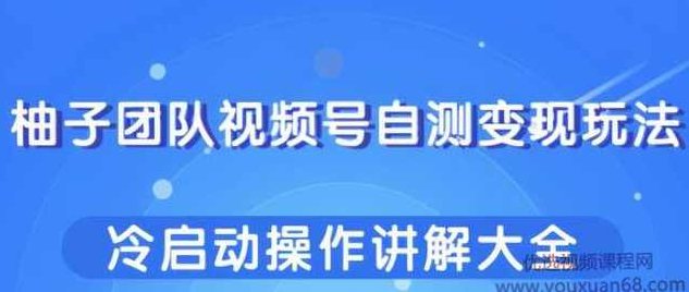柚子团队视频号自测变现玩法，冷启动操作讲解大全,课程,视频,制作,第1张