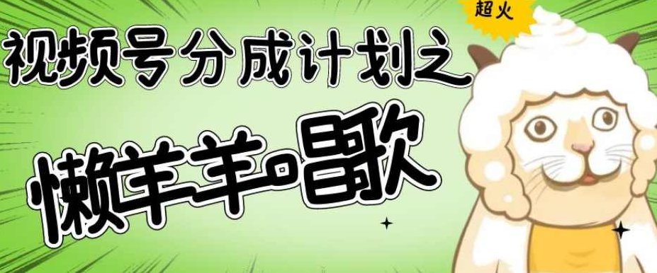 视频号分成计划之懒羊羊唱歌，羊村的羊唱歌号爆火，操作简单，收益轻松破千【揭秘】,视频,制作,揭秘,第1张