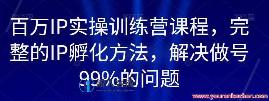 百万IP实操训练营课程，完整的IP孵化方法，解决做号99%的问题,课程,视频,专家,第1张