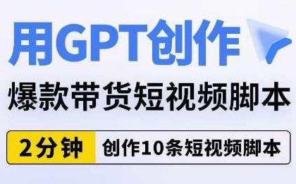 用GPT创作爆款带货短视频脚本，2分钟创作10条短视频脚本,课程,视频,第1张