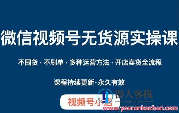 微信视频号小店无货源实操课程，​不囤货·不刷单·多种运营方法·开店卖货全流程,课程,视频,第1张