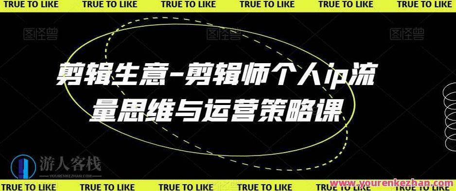 剪辑生意-剪辑师个人ip流量思维与运营策略课,课程,视频,教程,第1张
